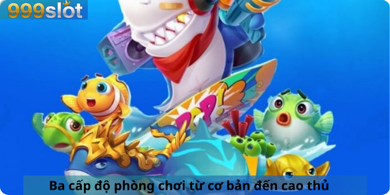 Ba cấp độ phòng chơi từ cơ bản đến cao thủ