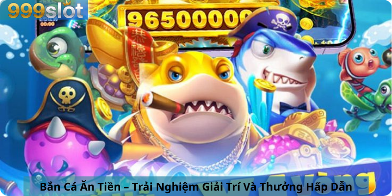 Bắn Cá Ăn Tiền – Trải Nghiệm Giải Trí Và Thưởng Hấp Dẫn