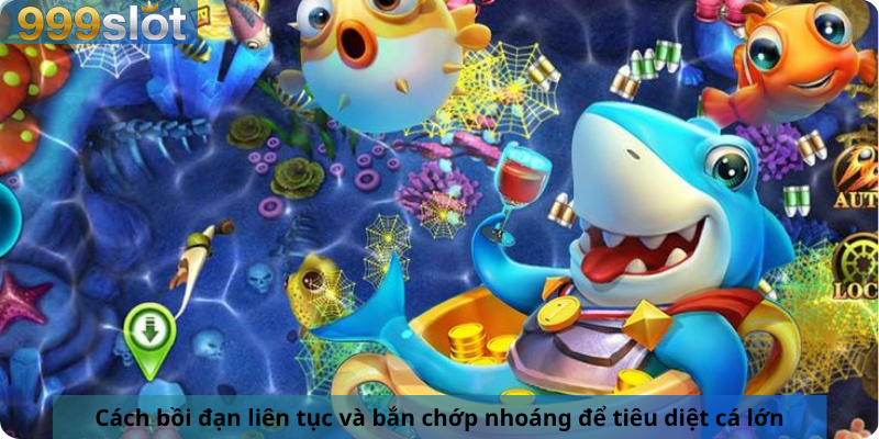 Cách bồi đạn liên tục và bắn chớp nhoáng để tiêu diệt cá lớn.