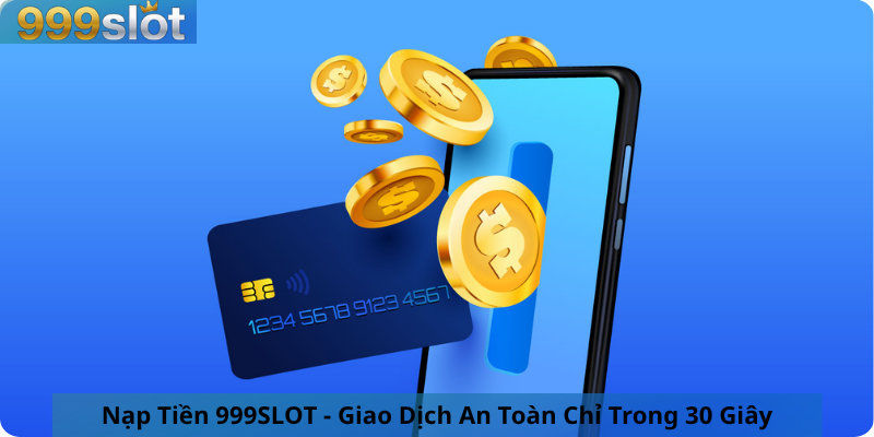 Nạp Tiền 999SLOT - Giao Dịch An Toàn Chỉ Trong 30 Giây