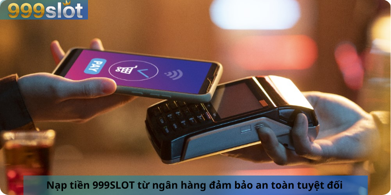 Nạp tiền 999SLOT từ ngân hàng đảm bảo an toàn tuyệt đối