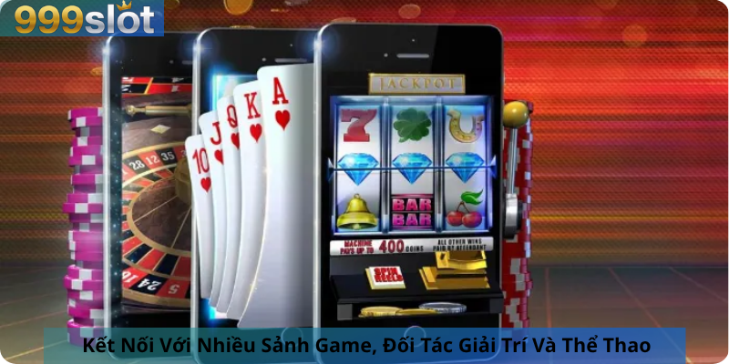 Kết Nối Với Nhiều Sảnh Game, Đối Tác Giải Trí Và Thể Thao